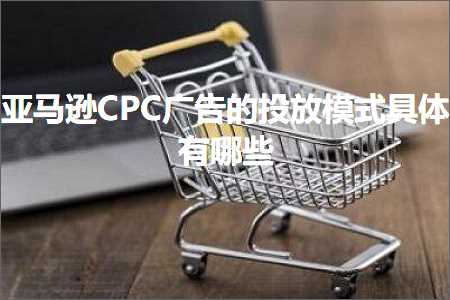 跨境电商知识:亚马逊CPC广告的投放模式具体有哪些+